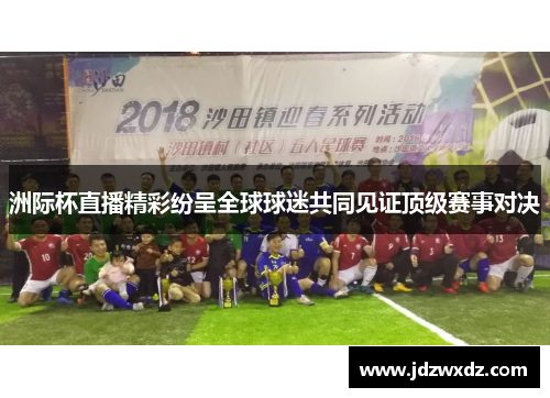 洲际杯直播精彩纷呈全球球迷共同见证顶级赛事对决