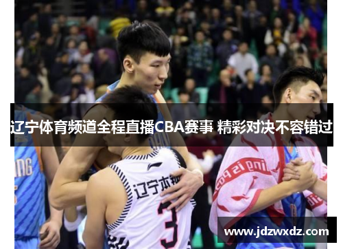 辽宁体育频道全程直播CBA赛事 精彩对决不容错过