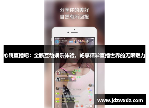 心跳直播吧：全新互动娱乐体验，畅享精彩直播世界的无限魅力