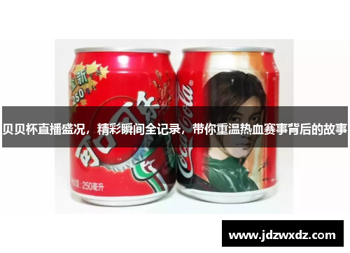 贝贝杯直播盛况，精彩瞬间全记录，带你重温热血赛事背后的故事