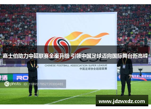 嘉士伯助力中超联赛全面升级 引领中国足球迈向国际舞台新高峰